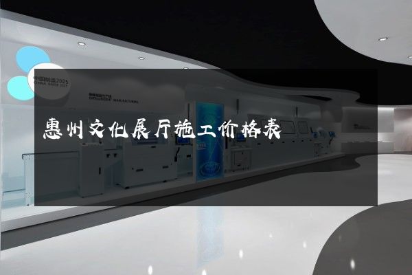 惠州文化展厅施工价格表