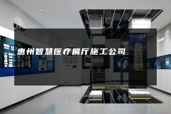 惠州智慧医疗展厅施工公司