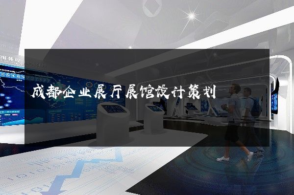 成都企业展厅展馆设计策划