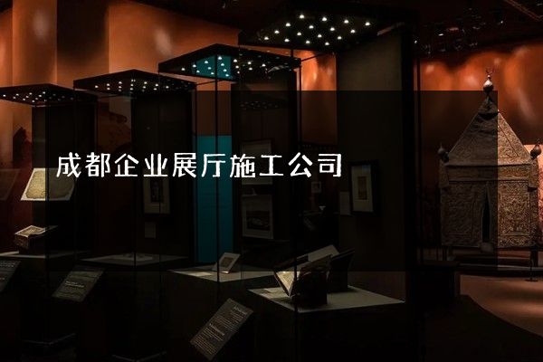 成都企业展厅施工公司