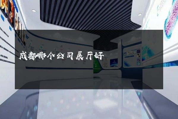 成都哪个公司展厅好