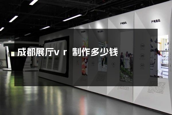 成都展厅vr制作多少钱