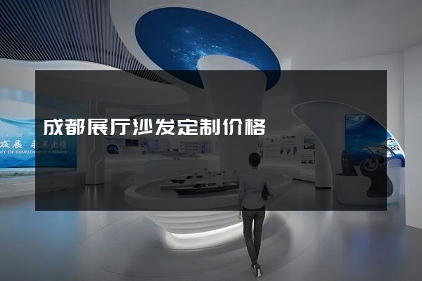 成都展厅沙发定制价格