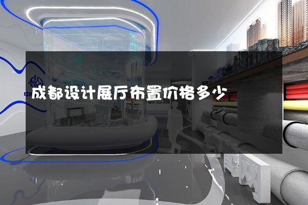 成都设计展厅布置价格多少