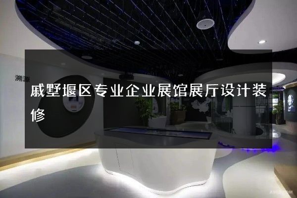 戚墅堰区专业企业展馆展厅设计装修