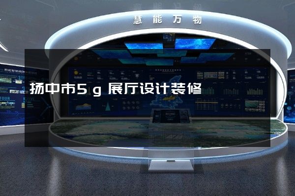 扬中市5g展厅设计装修