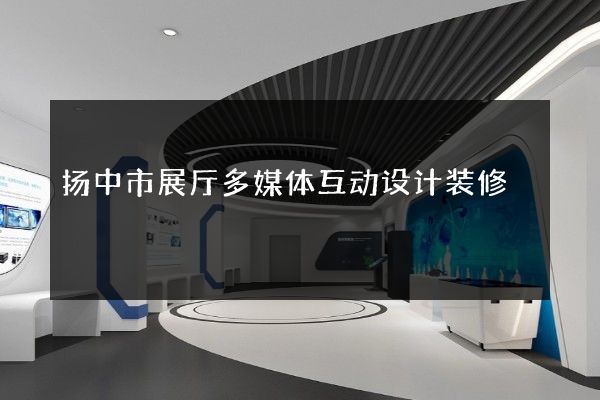 扬中市展厅多媒体互动设计装修