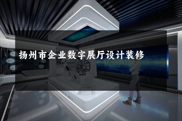 扬州市企业数字展厅设计装修