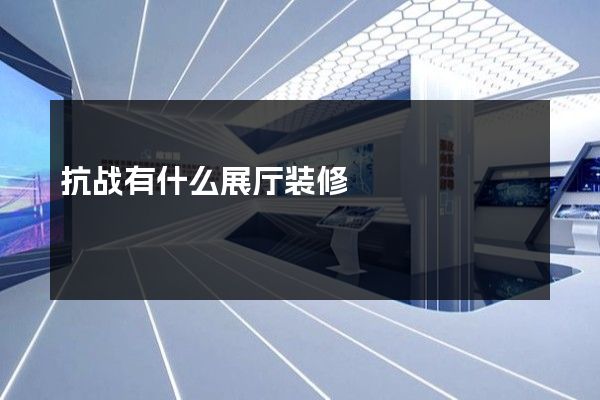 抗战有什么展厅装修