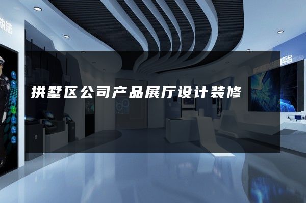 拱墅区公司产品展厅设计装修