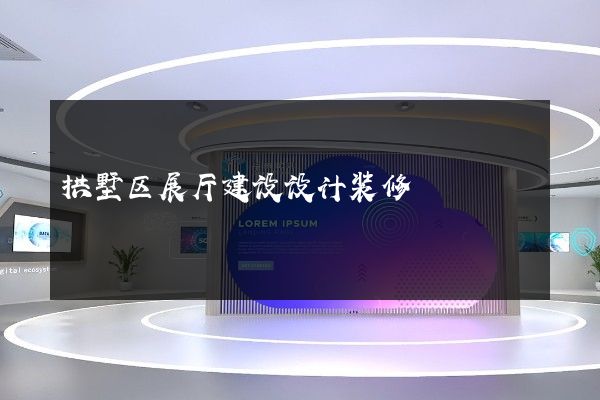 拱墅区展厅建设设计装修