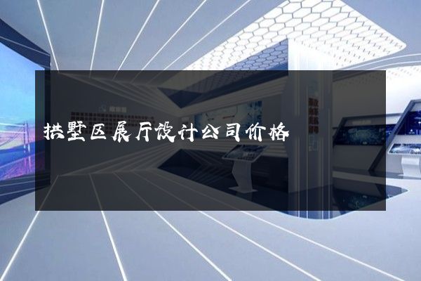 拱墅区展厅设计公司价格