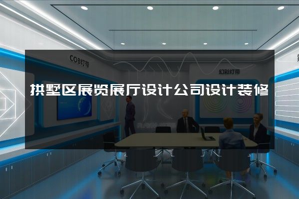 拱墅区展览展厅设计公司设计装修