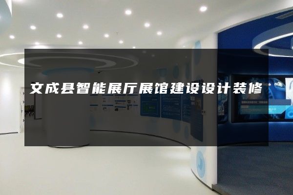 文成县智能展厅展馆建设设计装修