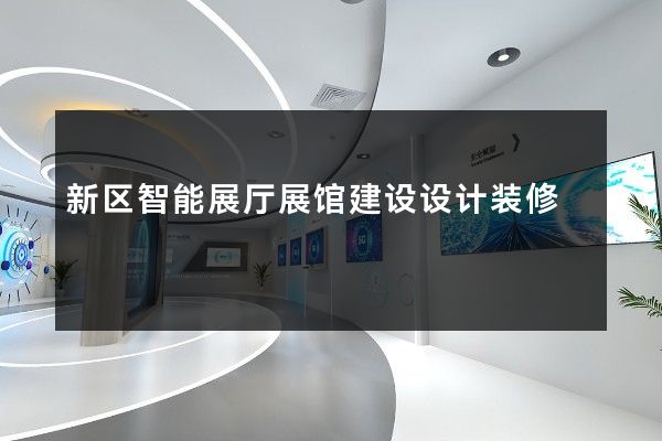 新区智能展厅展馆建设设计装修