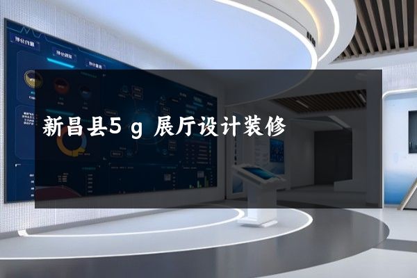 新昌县5g展厅设计装修