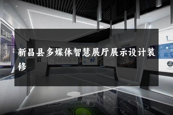 新昌县多媒体智慧展厅展示设计装修