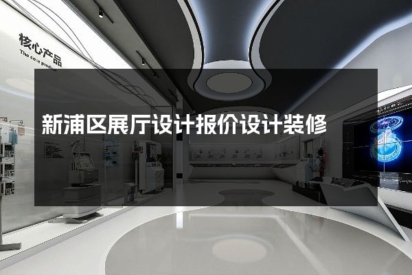 新浦区展厅设计报价设计装修