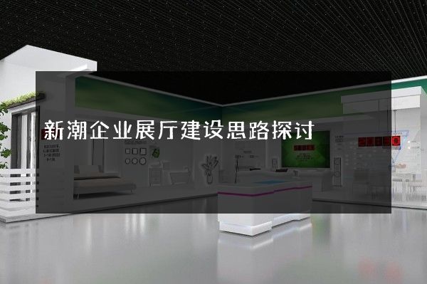 新潮企业展厅建设思路探讨