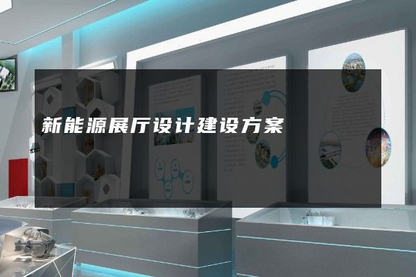 新能源展厅设计建设方案