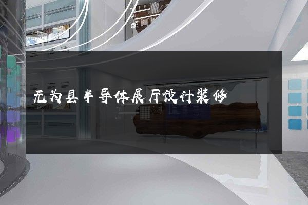 无为县半导体展厅设计装修