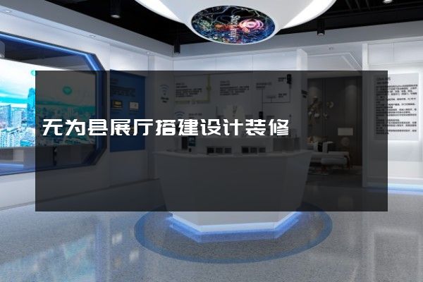 无为县展厅搭建设计装修