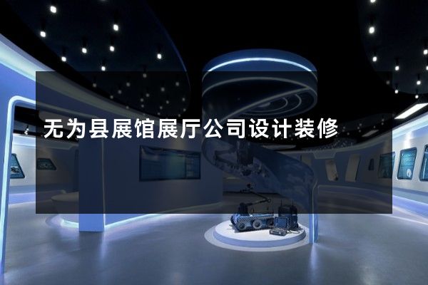 无为县展馆展厅公司设计装修