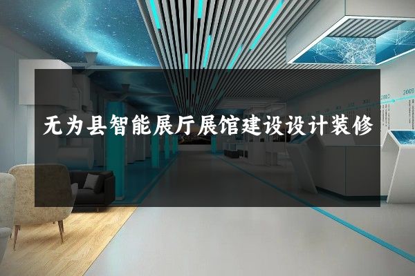 无为县智能展厅展馆建设设计装修