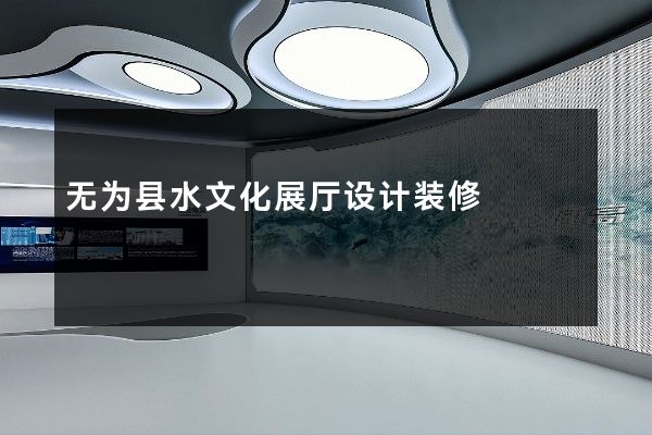 无为县水文化展厅设计装修