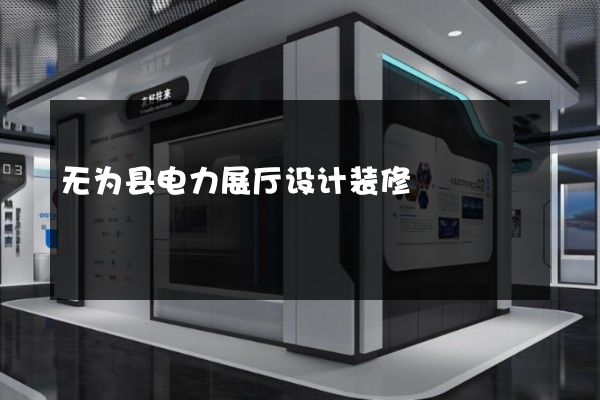 无为县电力展厅设计装修