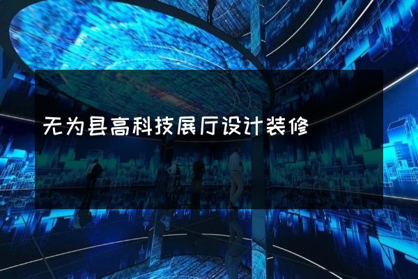 无为县高科技展厅设计装修