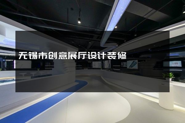 无锡市创意展厅设计装修