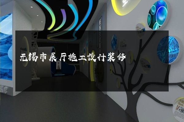 无锡市展厅施工设计装修