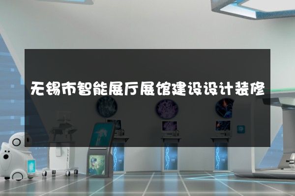 无锡市智能展厅展馆建设设计装修