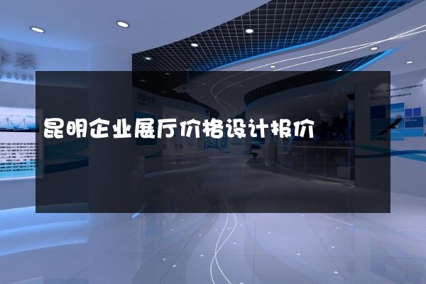 昆明企业展厅价格设计报价