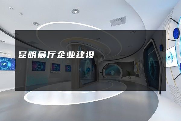 昆明展厅企业建设