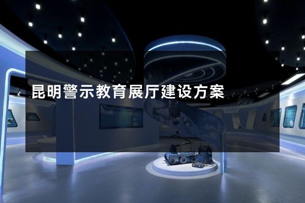 昆明警示教育展厅建设方案