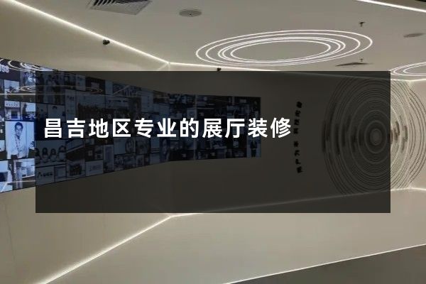 昌吉地区专业的展厅装修