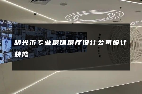 明光市专业展馆展厅设计公司设计装修