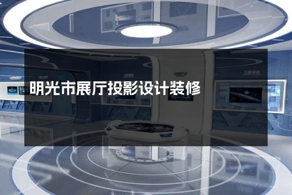 明光市展厅投影设计装修