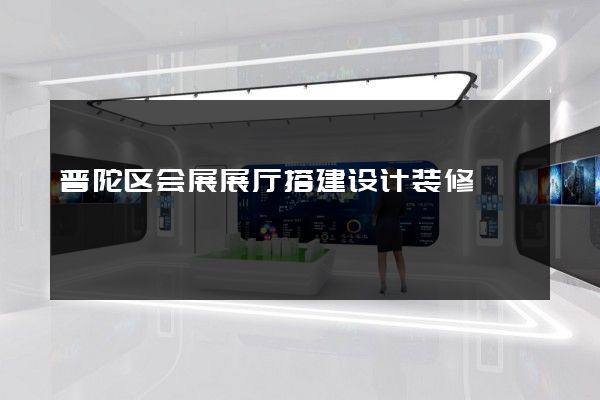 普陀区会展展厅搭建设计装修