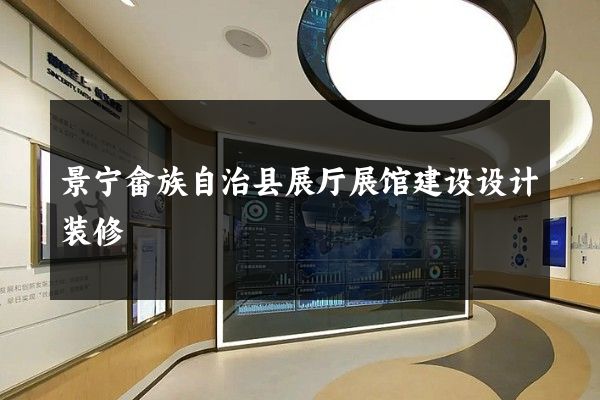 景宁畲族自治县展厅展馆建设设计装修