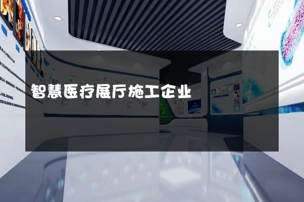 智慧医疗展厅施工企业