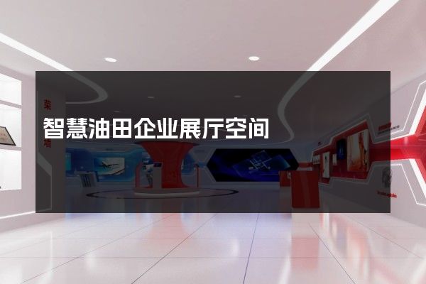 智慧油田企业展厅空间