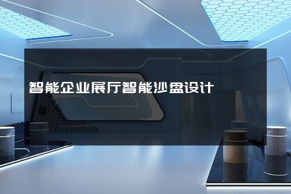 智能企业展厅智能沙盘设计