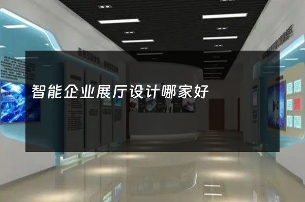 智能企业展厅设计哪家好