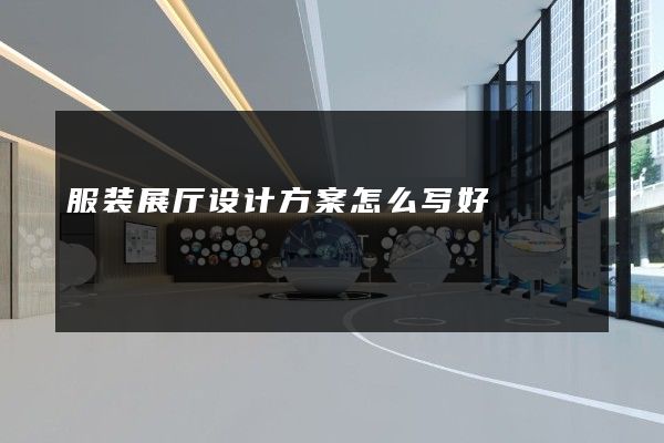 服装展厅设计方案怎么写好