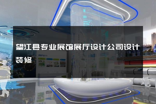 望江县专业展馆展厅设计公司设计装修