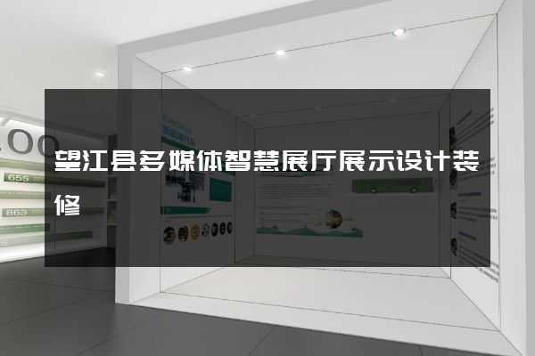 望江县多媒体智慧展厅展示设计装修