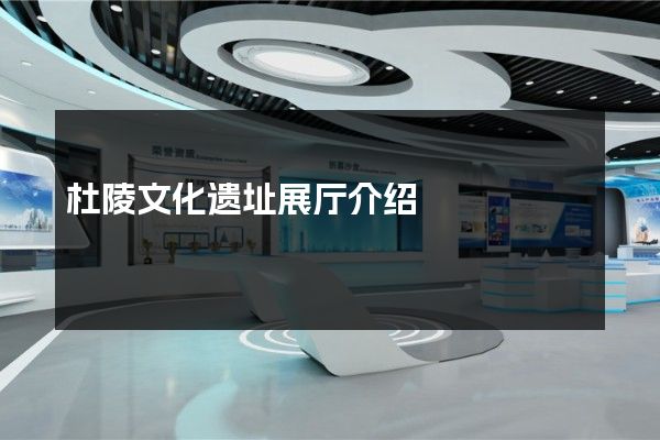 杜陵文化遗址展厅介绍